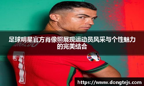 足球明星官方肖像照展现运动员风采与个性魅力的完美结合