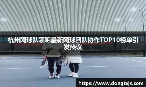杭州网球队领跑最新网球团队协作TOP10榜单引发热议