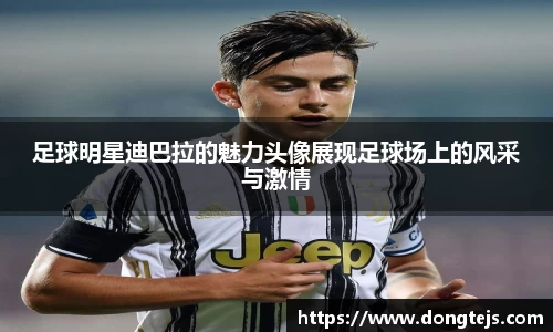 足球明星迪巴拉的魅力头像展现足球场上的风采与激情